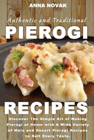 Könyv Authentic And Traditional Pierogi Recipes: Discover The Simple Art of Making Pierogi at Home with A Wide Variety of Main and Desert Pierogi Recipes to Anna Novak