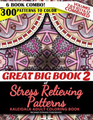 Carte Great Big Book 2 of Stress Relieving Patterns - Kaleidala Adult Coloring Book - 300 Patterns To Color - Vol. 7,8,9,10,11 & 12 Combined: 6 Book Combo - Richard Edward Hargreaves