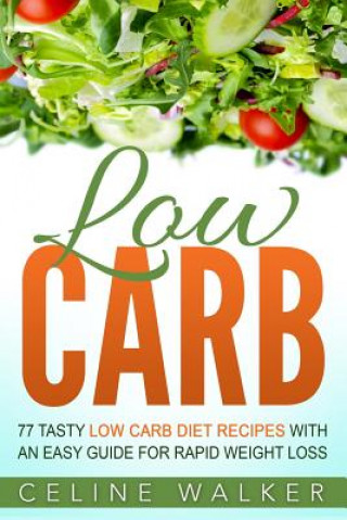 Carte Low Carb: 77 Tasty Low Carb Diet Recipes with an Easy Guide for Rapid Weight Loss Celine Walker