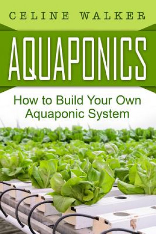 Knjiga Aquaponics: How to Build Your Own Aquaponic System Celine Walker