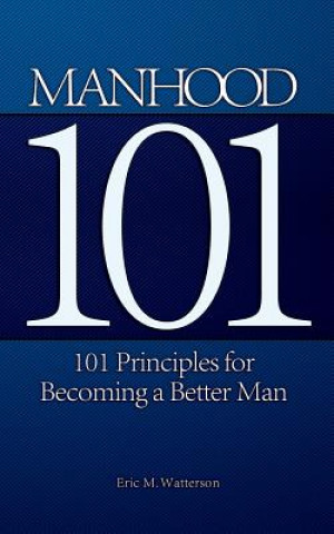 Könyv Manhood 101: 101 Principles for Becoming a Better Man Eric M Watterson