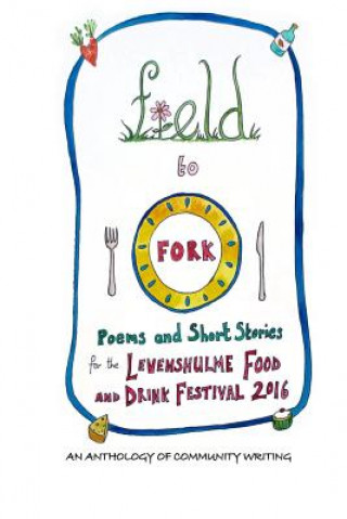 Kniha Field to Fork: Poems and Short Stories for the Levenshulme Food and Drink Festival 2016 Joe Clark