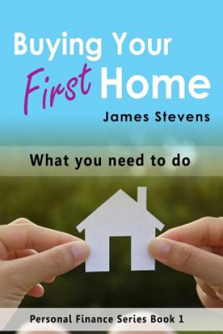 Kniha Buying Your First Home: What You Need to Do (Personal Finance Series Book 1) James Stevens