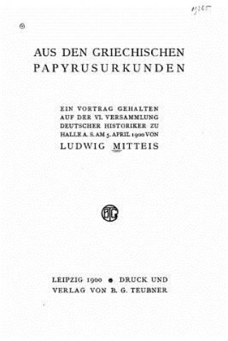 Kniha Aus den Griechischen papyrusurkunden ein vortrag gehalten auf der VI versammlung Deutscher historiker zu Halle a. s. am 5. April 1900 Ludwig Mitteis