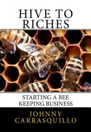 Kniha Hive to Riches: Starting a beekeeping business Johnny Carrasquillo