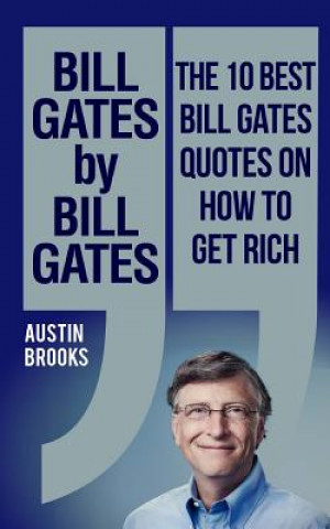 Carte Bill Gates by Bill Gates: The 10 best Bill Gates quotations on how to get rich: Every quotation is followed by a thorough explanation of its mea Austin Brooks