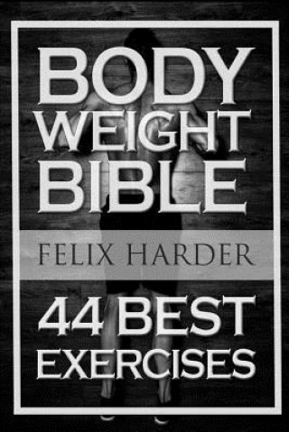 Carte Bodyweight: Bodyweight Bible: 44 Best Exercises To Add Strength And Muscle (Bodyweight Training, Bodyweight Exercises, Bodyweight Felix Harder