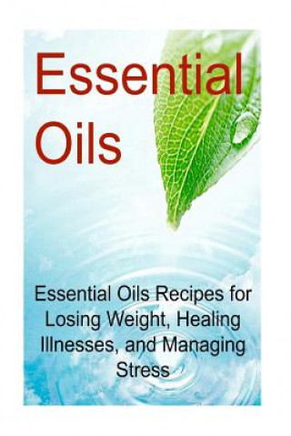 Könyv Essential Oils: Essential Oils Recipes for Losing Weight, Healing Illnesses, and Managing Stress: Essential Oils, Essential Oils Recip Rachel Gemba