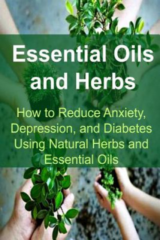 Carte Essential Oils and Herbs: How to Reduce Anxiety, Depression, and Diabetes Using Natural Herbs and Essential Oils: Essential Oils, Essential Oils Rachel Gemba