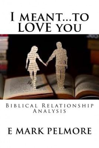 Kniha I meant to LOVE you: Biblical Relationship Analysis E Mark Pelmore