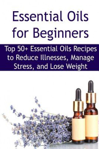 Carte Essential Oils for Beginners: Top 50+ Essential Oils Recipes to Reduce Illnesses, Manage Stress, and Lose Weight: Essential Oils, Essential Oils Rec Rachel Gemba