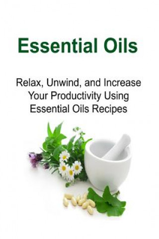 Książka Essential Oils: Relax, Unwind, and Increase Your Productivity Using Essential Oils Recipes: Essential Oils, Essential Oils Recipes, Es Rachel Gemba