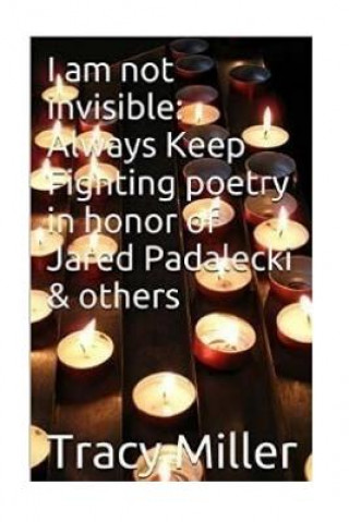 Kniha I am not invisible: Always Keep Fighting poetry in honor of Jared Padalecki& others Tracy Miller