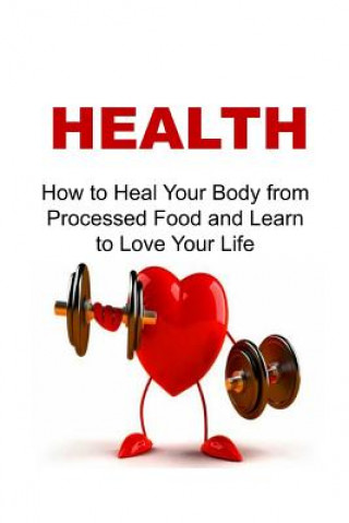 Könyv Health: How to Heal Your Body from Processed Food and Learn to Love Your Life: Health, Healthy, Health Watch, Be Healthy, Heal Rachel Gemba