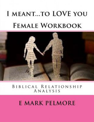 Książka I meant to LOVE you - Female Workbook: Biblical Relationship Analysis E Mark Pelmore