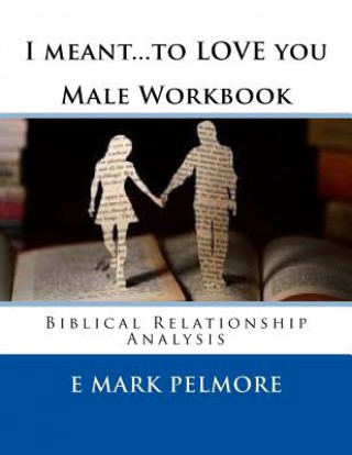 Kniha I meant to LOVE you - Male Workbook: Biblical Relationship Analysis E Mark Pelmore