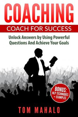 Book Coaching: Coaching For Success, How To Unlock Answers Using Powerful Questions A Tom Mahalo