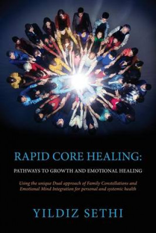 Carte Rapid Core Healing: Pathways to Growth and Emotional Healing: Using the Unique Dual Approach of Family Constellations and Emotional Mind Integration f Yildiz Sethi