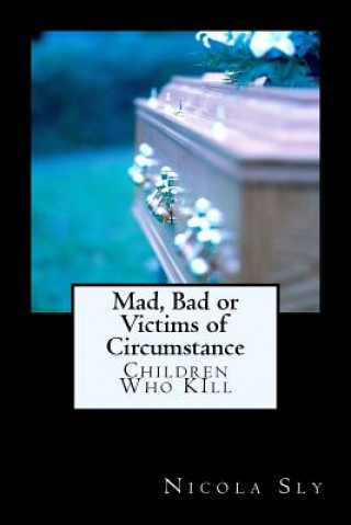 Carte Mad, Bad or Victims of Circumstance: Children Who KIll Mrs Nicola L Sly