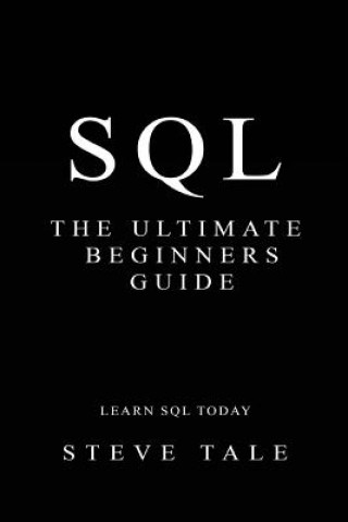 Kniha SQL: The Ultimate Beginners Guide: Learn SQL Today Steve Tale