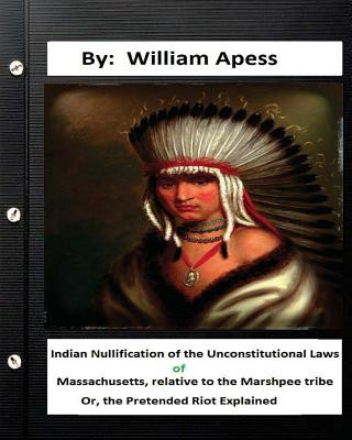 Kniha Indian nullification of the unconstitutional laws of Massachusetts, relative tothe Marshpee tribe: or, The pretended riot explained. William Apess