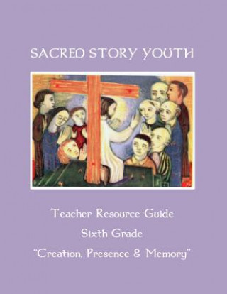 Carte Sacred Story Youth Teacher Resource Guide Sixth Grade: Creation, Presence & Memory Fr William M Watson S J