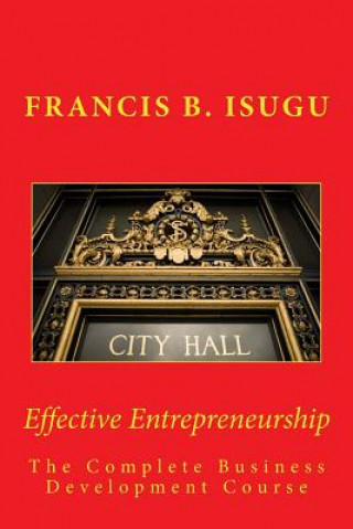 Carte Effective Entrepreneurship: The Complete Business Development Course MR Francis B Isugu B Phil