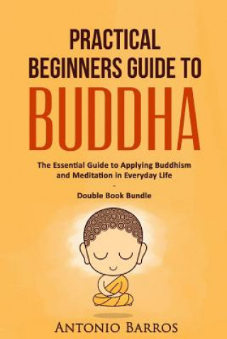 Buch Practical Beginners Guide to Buddha: The Essential Guide to Applying Buddhism and Meditation in Everyday Life - Double Book Bundle Antonio Barros