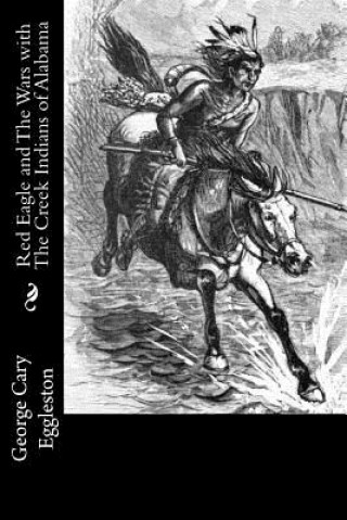 Kniha Red Eagle and The Wars with The Creek Indians of Alabama George Cary Eggleston