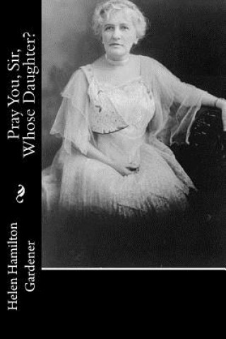 Книга Pray You, Sir, Whose Daughter? Helen Hamilton Gardener