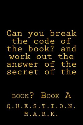 Book Can you break the code of the book? and work out the answer of the secret of the: book? Book A Q U E S T I O N M a R K