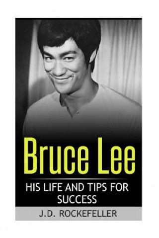 Carte Bruce Lee: His Life and Tips for Success J D Rockefeller