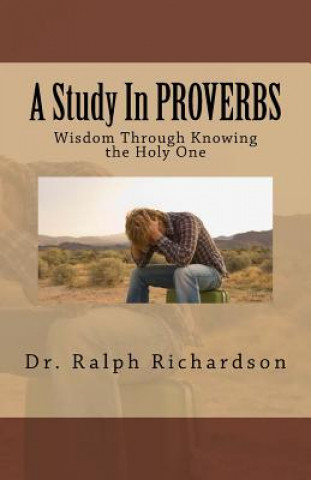 Knjiga A Study In PROVERBS: Wisdom Through Knowing the Holy One Dr Ralph Richardson