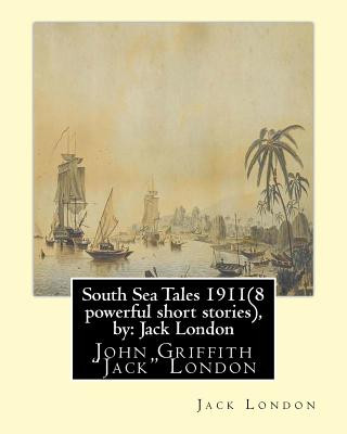 Kniha South Sea Tales 1911 ( 8 powerful short stories ), by: Jack London: John Griffith "Jack" London Jack London