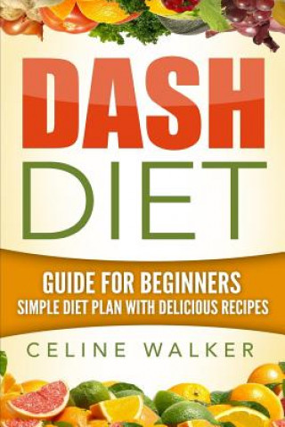 Kniha Dash Diet: Guide For Beginners: Simple Diet Plan With Delicious Recipes Celine Walker
