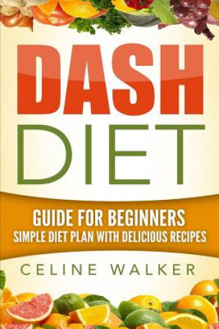 Βιβλίο Dash Diet: Guide For Beginners: Simple Diet Plan With Delicious Recipes Celine Walker