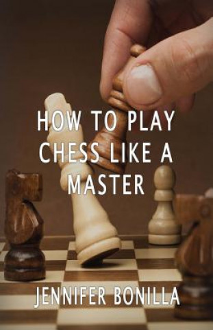 Kniha How To Play Chess Like A Master Jennifer Bonilla