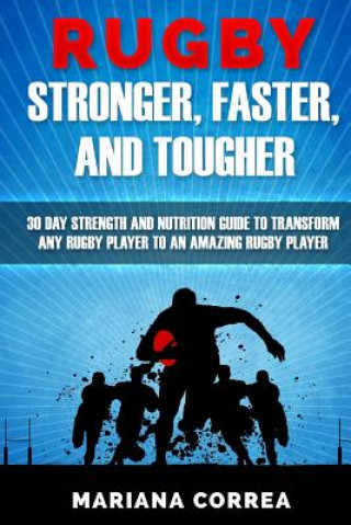 Kniha RUGBY STRONGER, FASTER, and TOUGHER: 30 DAY STRENGTH AND NUTRITION GUIDE To TRANSFORM ANY RUGBY PLAYER TO AN AMAZING RUGBY PLAYER Mariana Correa