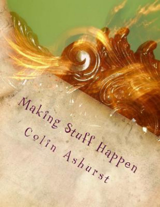 Książka Making Stuff Happen: Enabling people to work together to make a difference Colin Ashurst