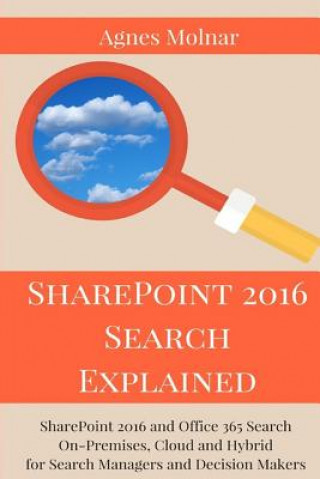 Buch SharePoint 2016 Search Explained: SharePoint 2016 and Office 365 Search On-Premises, Cloud and Hybrid for Search Managers and Decision Makers Agnes Molnar