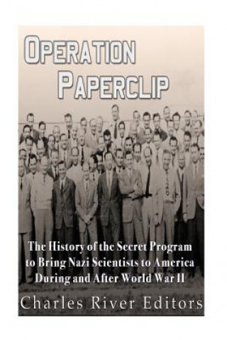 Carte Operation Paperclip: The History of the Secret Program to Bring Nazi Scientists to America During and After World War II Charles River Editors