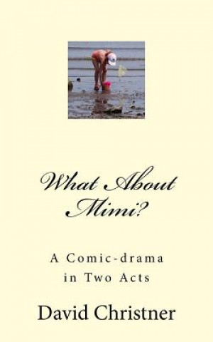 Carte What About Mimi?: A Comic-drama in Two Acts David W Christner