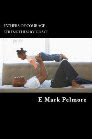Carte Fathers of Courage: strengthened by grace E Mark Pelmore