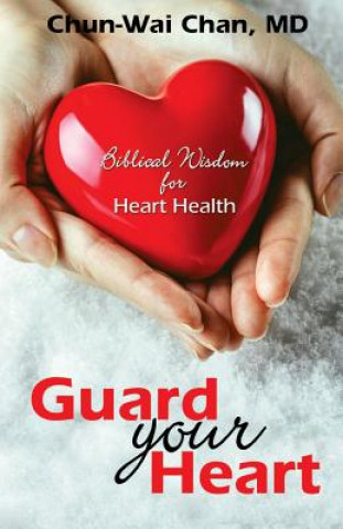 Kniha Guard Your Heart: Biblical Wisdom for Heart Health Chun-Wai Chan