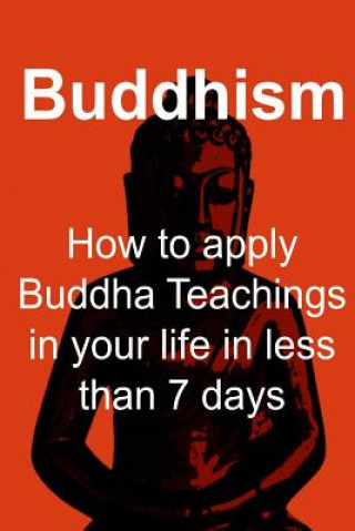 Könyv Buddhism: How to apply Buddha Teachings in your life in less than 7 days: Buddhism, Buddhism Book, Buddhism Guide, Buddhism Fact James Derici