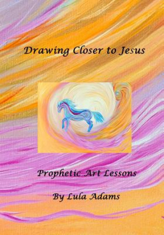 Kniha Drawing Closer to Jesus: Prophetic Art Lessons Lula Adams