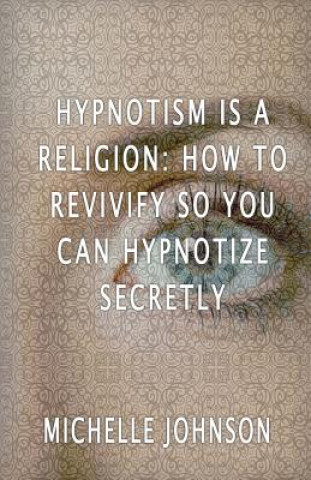 Kniha Hypnotism Is A Religion: How To Revivify So You Can Hypnotize Secretly Michelle Johnson