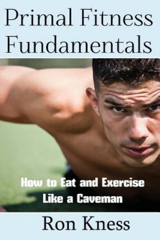 Książka Primal Fitness Fundamentals: How to Eat and Exercise Like a Caveman Ron Kness