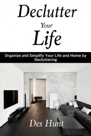 Книга Declutter Your Life: Organize and Simplify Your Life and Home by Decluttering Des Hunt