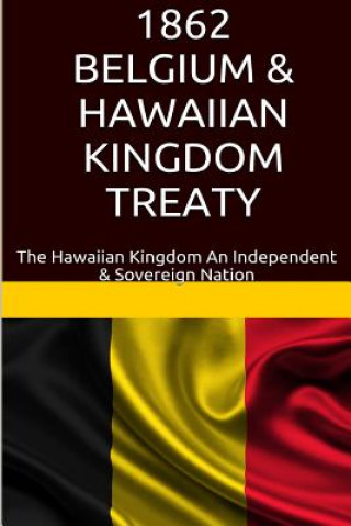 Kniha 1862 Belgium & Hawaiian Kingdom Treaty: The Hawaiian Kingdom An Independent & Sovereign Nation Maurice Rosete